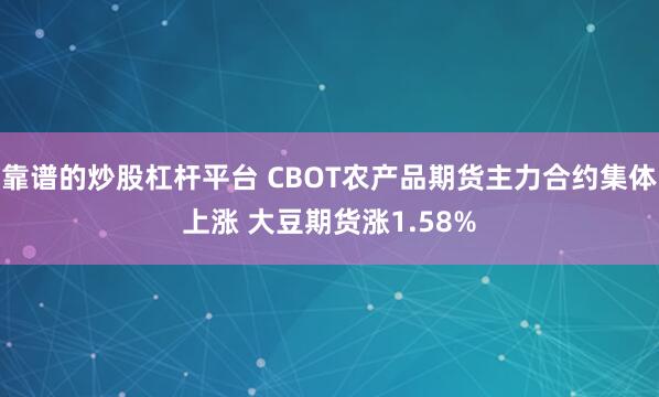 靠谱的炒股杠杆平台 CBOT农产品期货主力合约集体上涨 大豆期货涨1.58%