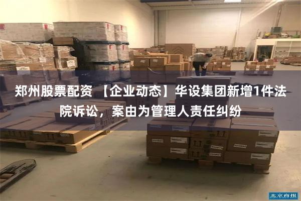 郑州股票配资 【企业动态】华设集团新增1件法院诉讼，案由为管理人责任纠纷