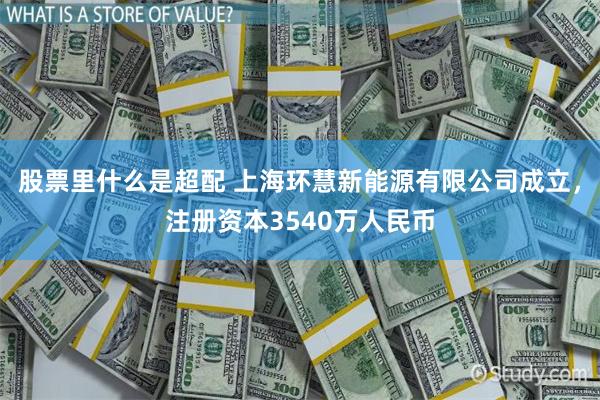 股票里什么是超配 上海环慧新能源有限公司成立，注册资本3540万人民币