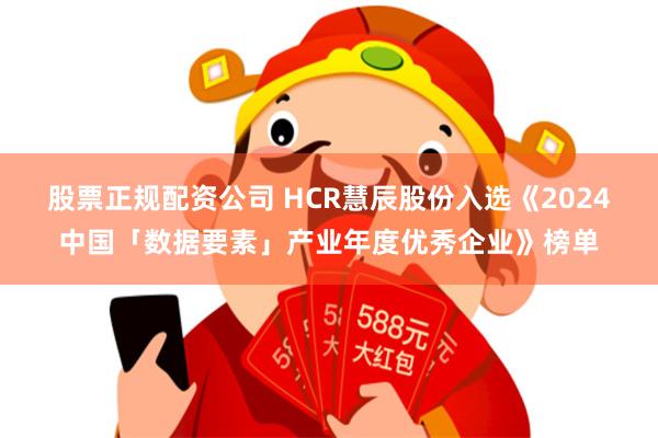 股票正规配资公司 HCR慧辰股份入选《2024中国「数据要素」产业年度优秀企业》榜单