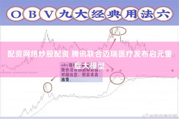 配资网络炒股配资 腾讯联合迈瑞医疗发布启元重症大模型