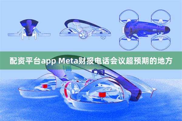 配资平台app Meta财报电话会议超预期的地方