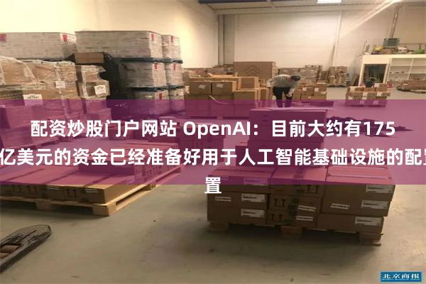 配资炒股门户网站 OpenAI：目前大约有1750亿美元的资金已经准备好用于人工智能基础设施的配置