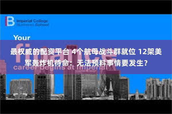 最权威的配资平台 4个航母战斗群就位 12架美军轰炸机待命：无法预料事情要发生？