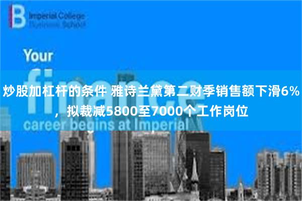 炒股加杠杆的条件 雅诗兰黛第二财季销售额下滑6%，拟裁减5800至7000个工作岗位