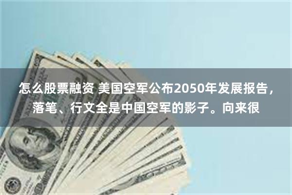 怎么股票融资 美国空军公布2050年发展报告，落笔、行文全是中国空军的影子。向来很