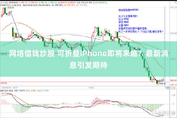 网络借钱炒股 可折叠iPhone即将来临？最新消息引发期待