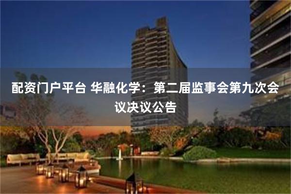 配资门户平台 华融化学：第二届监事会第九次会议决议公告