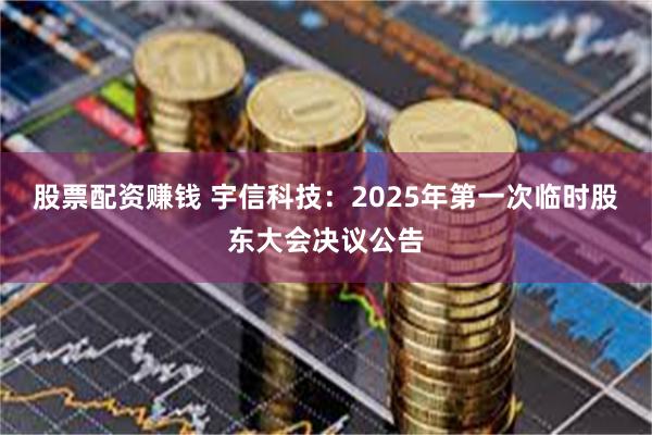 股票配资赚钱 宇信科技：2025年第一次临时股东大会决议公告