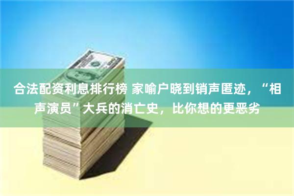 合法配资利息排行榜 家喻户晓到销声匿迹，“相声演员”大兵的消亡史，比你想的更恶劣