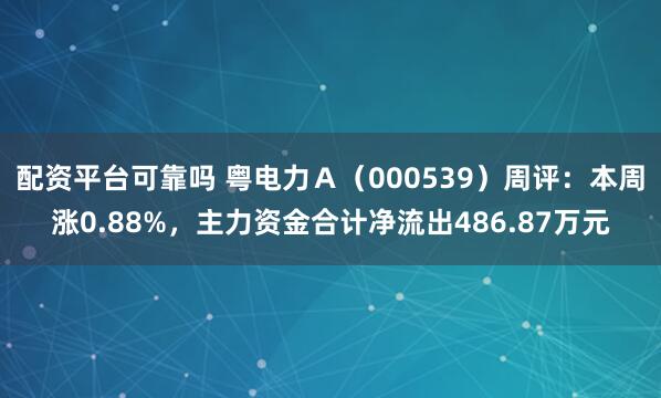 配资平台可靠吗 粤电力A(000539)周评:本周涨0.88%,主力资金合计净流出486.87万元